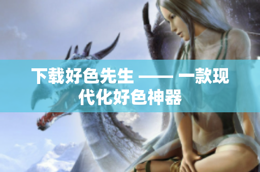 下载好色先生 —— 一款现代化好色神器