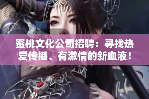 蜜桃文化公司招聘：寻找热爱传播、有激情的新血液！