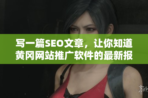 写一篇SEO文章，让你知道黄冈网站推广软件的最新报价。