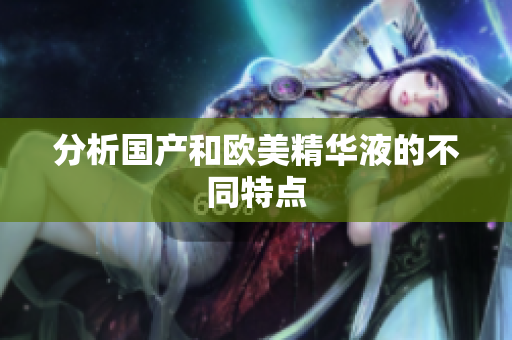 分析国产和欧美精华液的不同特点