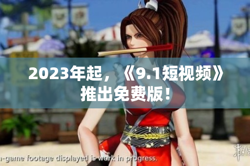 2023年起，《9.1短视频》推出免费版！