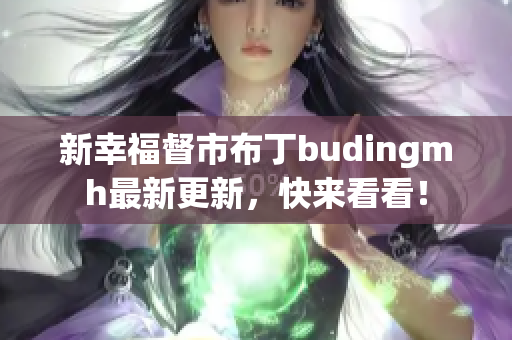 新幸福督市布丁budingmh最新更新，快来看看！