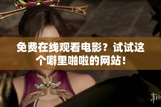 免费在线观看电影？试试这个噼里啪啦的网站！