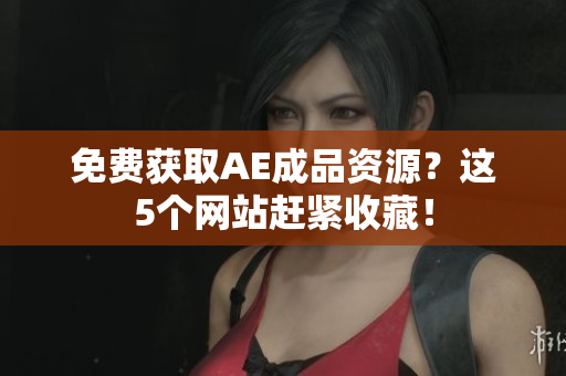 免费获取AE成品资源？这5个网站赶紧收藏！