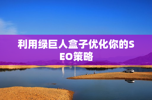 利用绿巨人盒子优化你的SEO策略