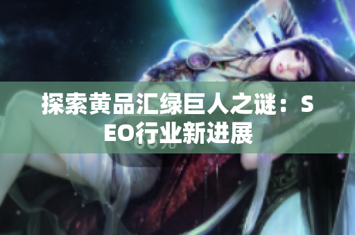 探索黄品汇绿巨人之谜：SEO行业新进展