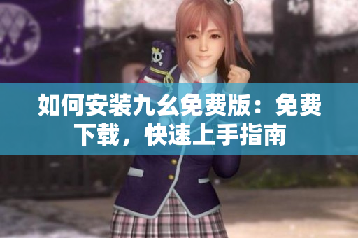 如何安装九幺免费版：免费下载，快速上手指南