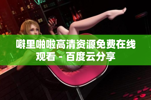 噼里啪啦高清资源免费在线观看 - 百度云分享