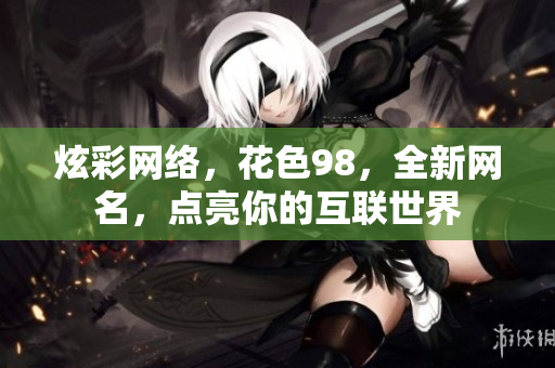 炫彩网络，花色98，全新网名，点亮你的互联世界