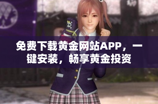 免费下载黄金网站APP，一键安装，畅享黄金投资
