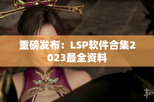 重磅发布：LSP软件合集2023最全资料