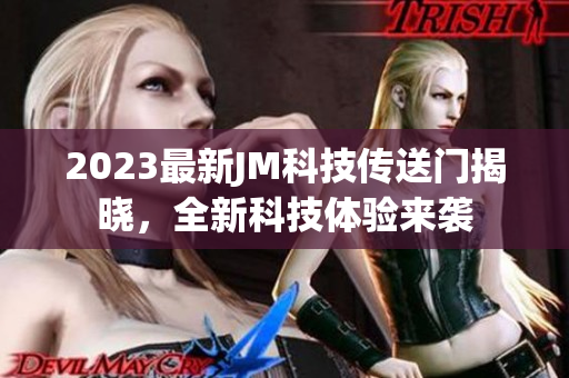 2023最新JM科技传送门揭晓，全新科技体验来袭