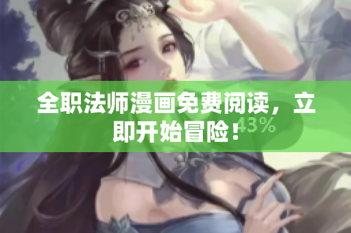 全职法师漫画免费阅读，立即开始冒险！