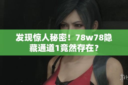 发现惊人秘密！78w78隐藏通道1竟然存在？