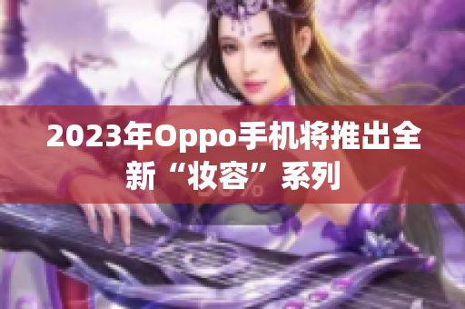2023年Oppo手机将推出全新“妆容”系列