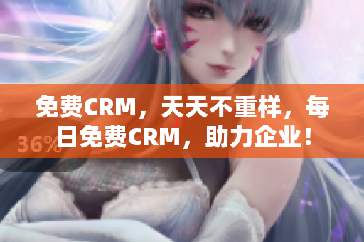 免费CRM，天天不重样，每日免费CRM，助力企业！