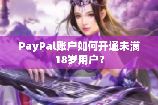 PayPal账户如何开通未满18岁用户？
