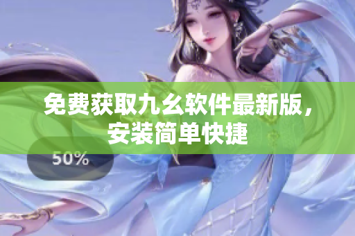 免费获取九幺软件最新版，安装简单快捷