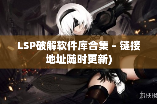LSP破解软件库合集 – 链接地址随时更新)