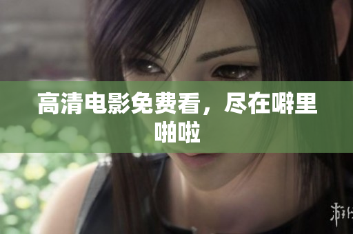 高清电影免费看，尽在噼里啪啦