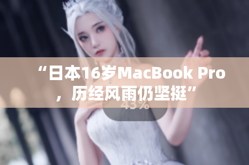 “日本16岁MacBook Pro，历经风雨仍坚挺”