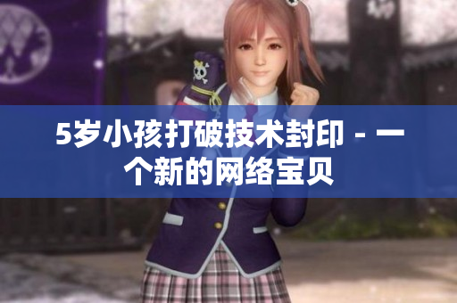 5岁小孩打破技术封印 - 一个新的网络宝贝