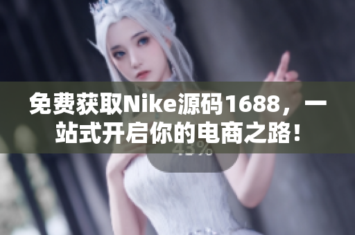 免费获取Nike源码1688，一站式开启你的电商之路！