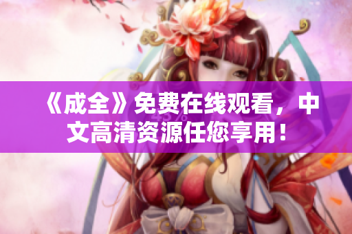 《成全》免费在线观看，中文高清资源任您享用！