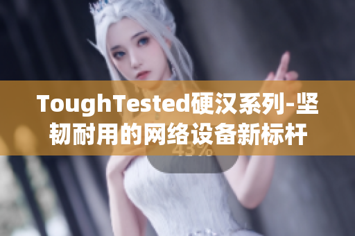 ToughTested硬汉系列-坚韧耐用的网络设备新标杆