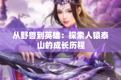 从野兽到英雄：探索人猿泰山的成长历程