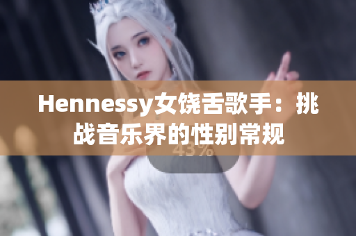 Hennessy女饶舌歌手：挑战音乐界的性别常规