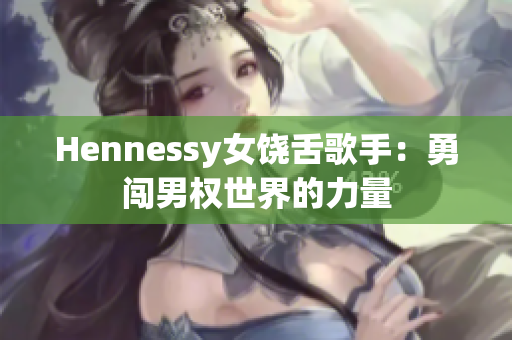 Hennessy女饶舌歌手：勇闯男权世界的力量