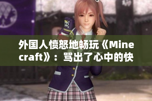 外国人愤怒地畅玩《Minecraft》：骂出了心中的快感！