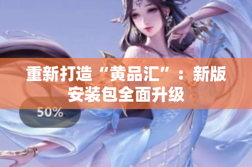 重新打造“黄品汇”：新版安装包全面升级