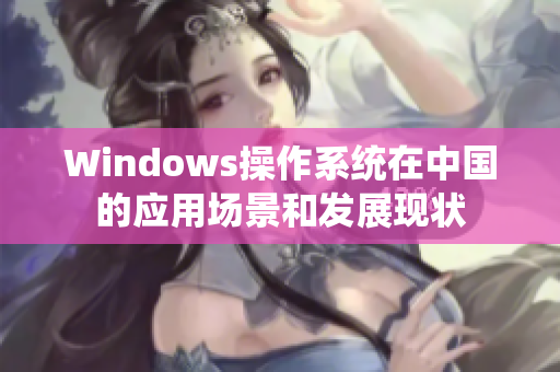 Windows操作系统在中国的应用场景和发展现状