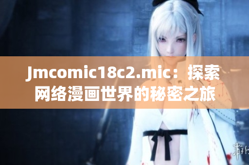 Jmcomic18c2.mic：探索网络漫画世界的秘密之旅