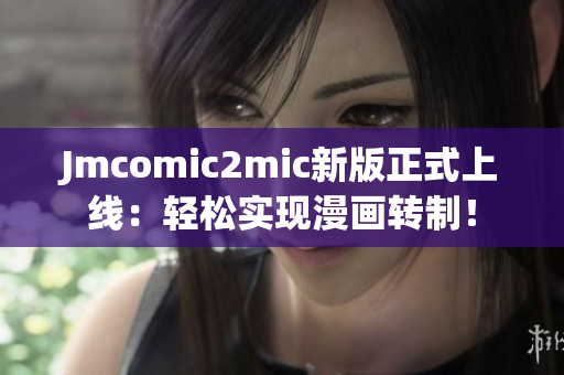 Jmcomic2mic新版正式上线：轻松实现漫画转制！