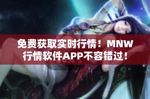 免费获取实时行情！MNW行情软件APP不容错过！