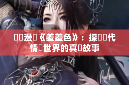 網絡漫畫《羞羞色》：探討現代情慾世界的真實故事