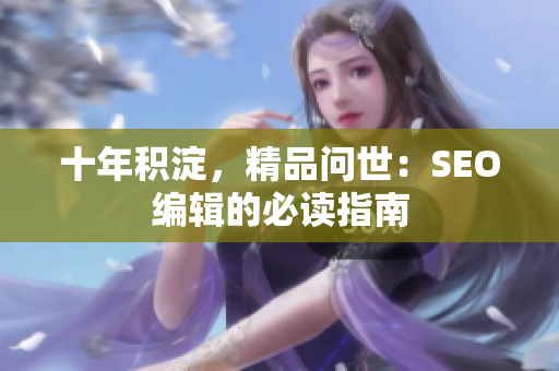 十年积淀，精品问世：SEO编辑的必读指南