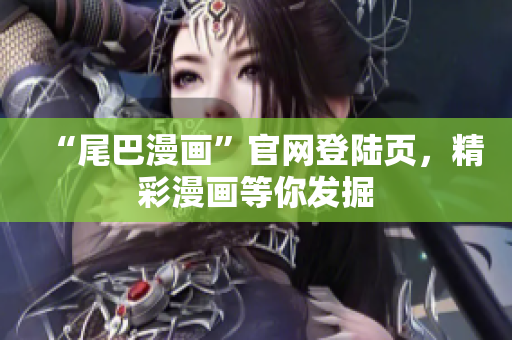 “尾巴漫画”官网登陆页，精彩漫画等你发掘