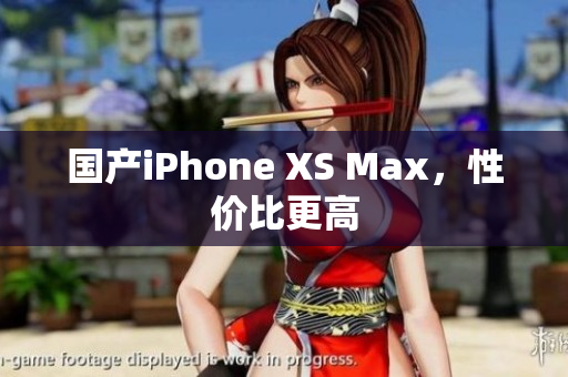 国产iPhone XS Max，性价比更高