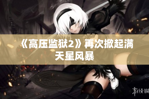 《高压监狱2》再次掀起满天星风暴