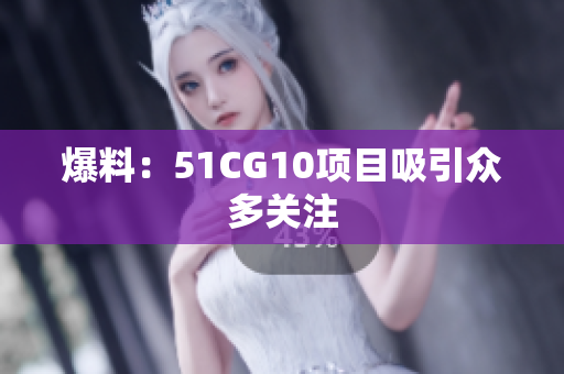 爆料：51CG10项目吸引众多关注