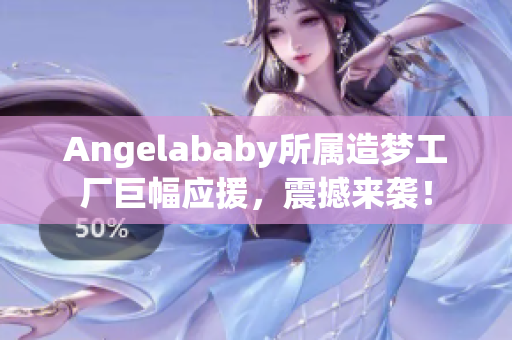 Angelababy所属造梦工厂巨幅应援，震撼来袭！