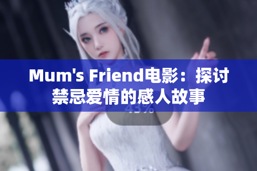 Mum's Friend电影：探讨禁忌爱情的感人故事