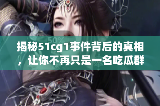 揭秘51cg1事件背后的真相，让你不再只是一名吃瓜群众！