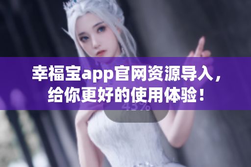 幸福宝app官网资源导入，给你更好的使用体验！