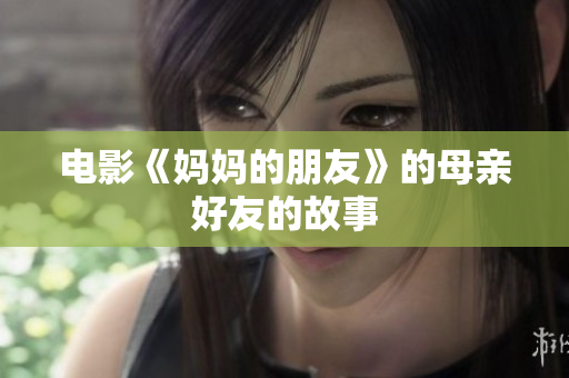 电影《妈妈的朋友》的母亲好友的故事