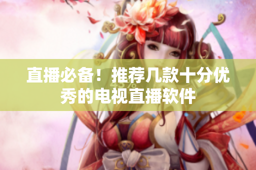 直播必备！推荐几款十分优秀的电视直播软件